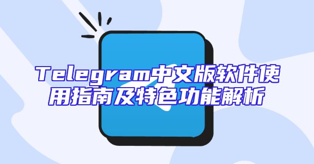 Telegram中文版软件使用指南及特色功能解析