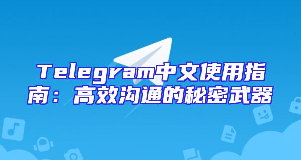 Telegram中文使用指南：高效沟通的秘密武器