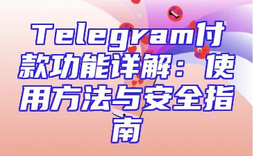 Telegram付款功能详解：使用方法与安全指南