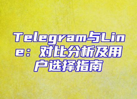 Telegram与Line：对比分析及用户选择指南