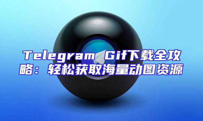 Telegram Gif下载全攻略：轻松获取海量动图资源