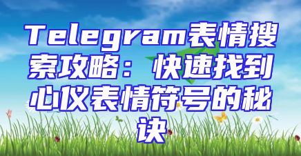 Telegram表情搜索攻略：快速找到心仪表情符号的秘诀