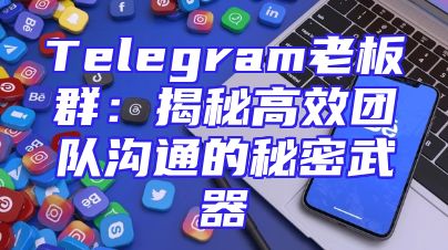 Telegram老板群：揭秘高效团队沟通的秘密武器