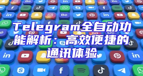 Telegram全自动功能解析：高效便捷的通讯体验