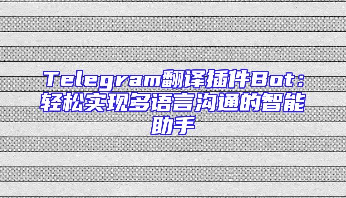 Telegram翻译插件Bot：轻松实现多语言沟通的智能助手