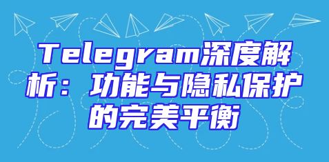 Telegram深度解析：功能与隐私保护的完美平衡