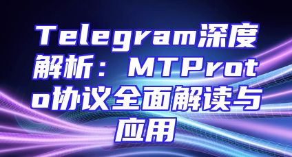 Telegram深度解析：MTProto协议全面解读与应用