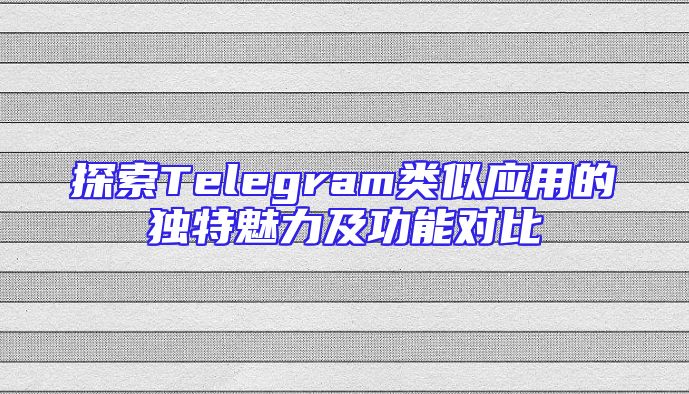 探索Telegram类似应用的独特魅力及功能对比