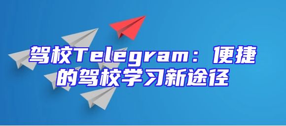 驾校Telegram：便捷的驾校学习新途径