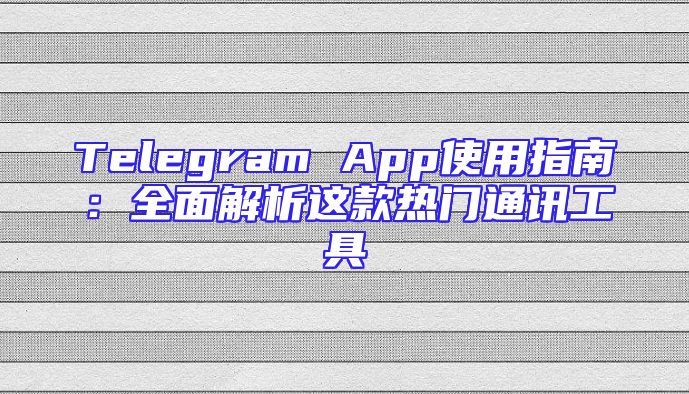 Telegram App使用指南：全面解析这款热门通讯工具