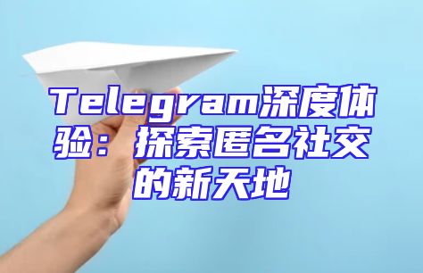 Telegram深度体验：探索匿名社交的新天地