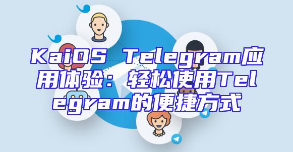 KaiOS Telegram应用体验：轻松使用Telegram的便捷方式