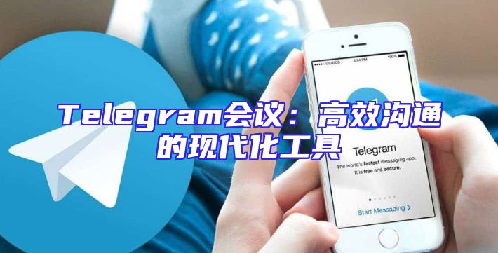 Telegram会议：高效沟通的现代化工具