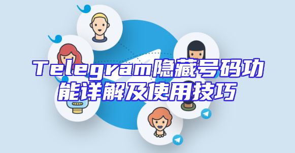 Telegram隐藏号码功能详解及使用技巧