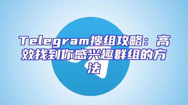 Telegram搜组攻略：高效找到你感兴趣群组的方法
