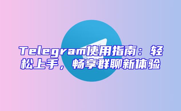 Telegram使用指南：轻松上手，畅享群聊新体验