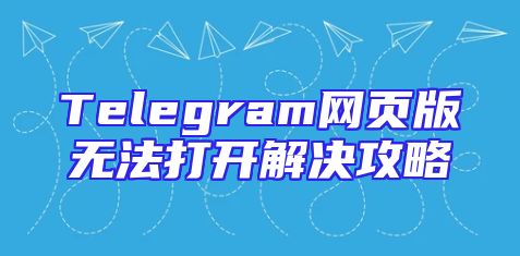 Telegram网页版无法打开解决攻略