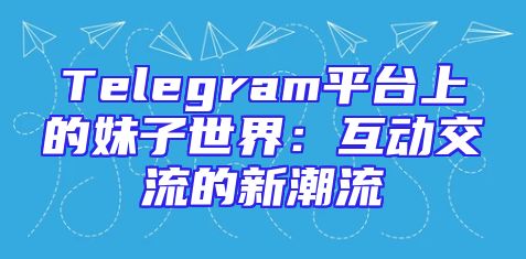 Telegram平台上的妹子世界：互动交流的新潮流
