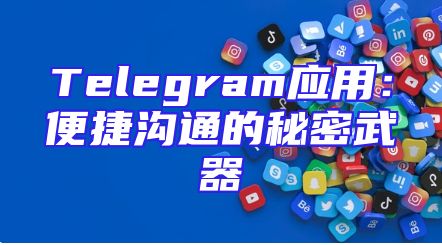 Telegram应用：便捷沟通的秘密武器