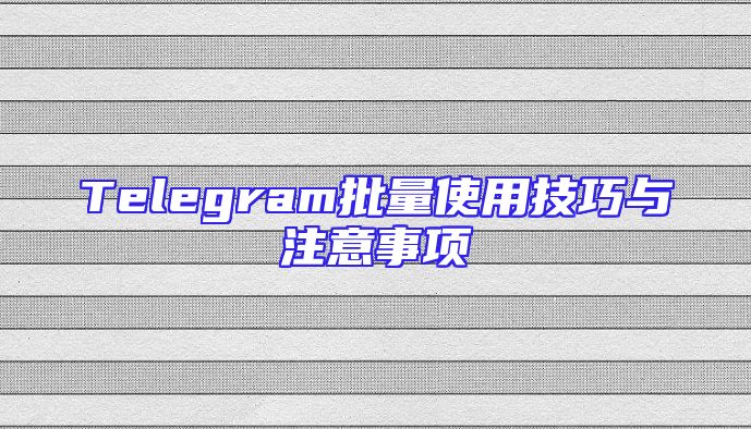 Telegram批量使用技巧与注意事项