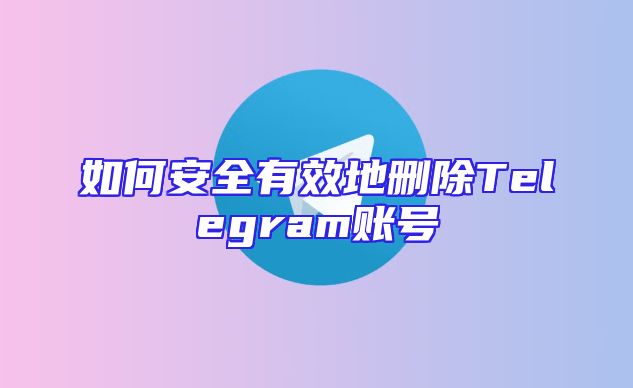 如何安全有效地删除Telegram账号