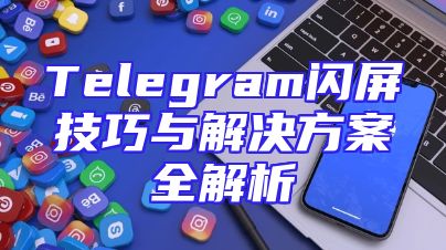 Telegram闪屏技巧与解决方案全解析