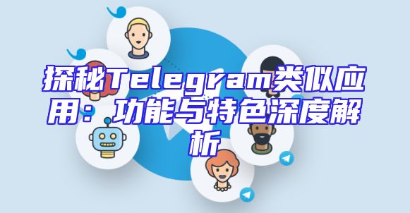 探秘Telegram类似应用：功能与特色深度解析