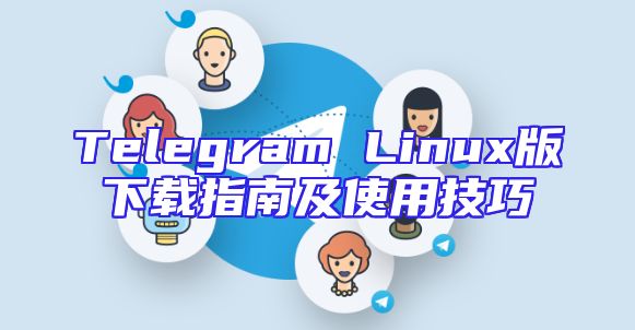 Telegram Linux版下载指南及使用技巧