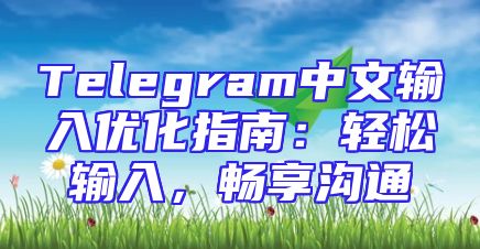 Telegram中文输入优化指南：轻松输入，畅享沟通