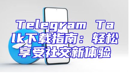 Telegram Talk下载指南：轻松享受社交新体验