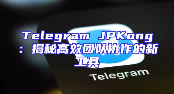 Telegram JPKong：揭秘高效团队协作的新工具