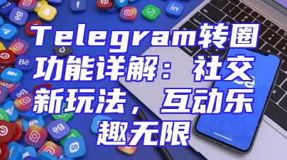 Telegram转圈功能详解：社交新玩法，互动乐趣无限