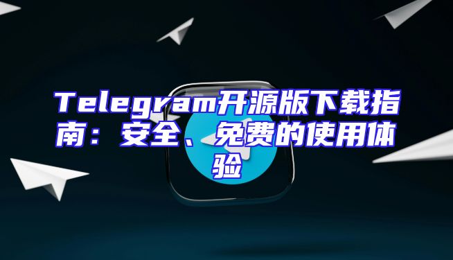 Telegram开源版下载指南：安全、免费的使用体验