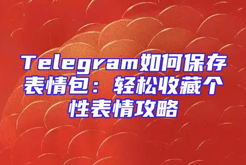 Telegram如何保存表情包：轻松收藏个性表情攻略