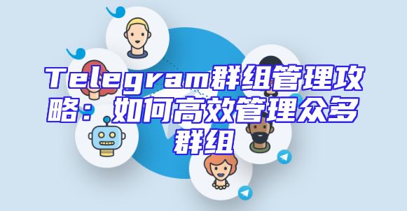Telegram群组管理攻略：如何高效管理众多群组