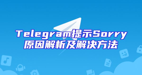 Telegram提示Sorry原因解析及解决方法