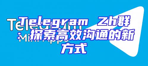 Telegram Zh群：探索高效沟通的新方式