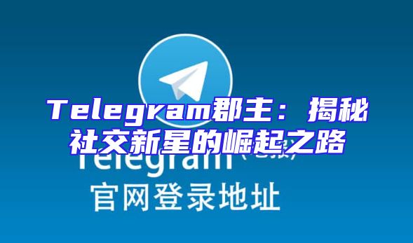 Telegram郡主：揭秘社交新星的崛起之路