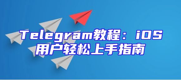 Telegram教程：iOS用户轻松上手指南