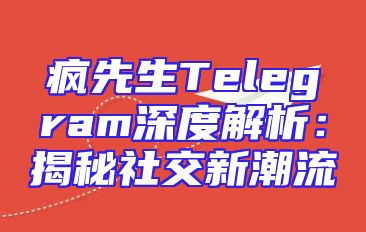 疯先生Telegram深度解析：揭秘社交新潮流