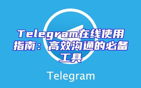 Telegram在线使用指南：高效沟通的必备工具