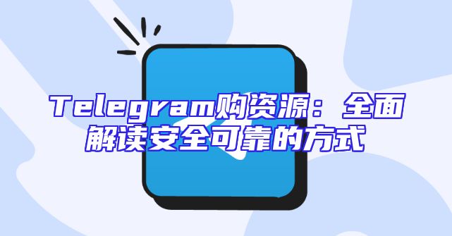Telegram购资源：全面解读安全可靠的方式