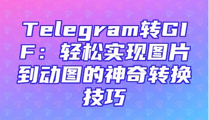 Telegram转GIF：轻松实现图片到动图的神奇转换技巧