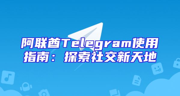 阿联酋Telegram使用指南：探索社交新天地