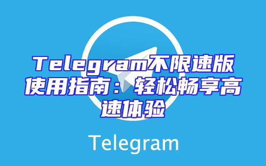Telegram不限速版使用指南：轻松畅享高速体验