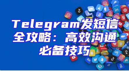 Telegram发短信全攻略：高效沟通必备技巧