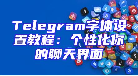 Telegram字体设置教程：个性化你的聊天界面