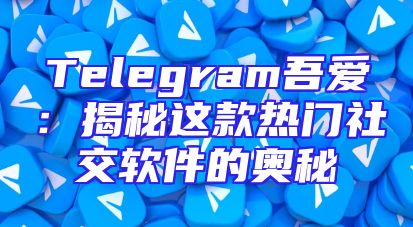 Telegram吾爱：揭秘这款热门社交软件的奥秘