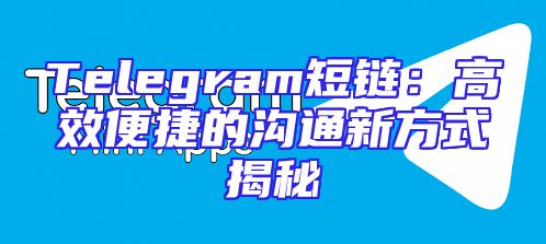 Telegram短链：高效便捷的沟通新方式揭秘