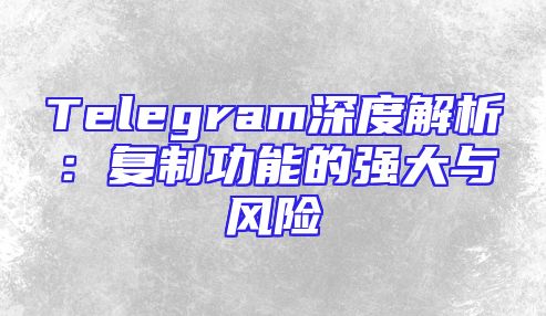 Telegram深度解析：复制功能的强大与风险